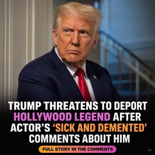 Trump threatens to deport Hollywood legend after actor’s ‘sick and demented’ comments about him